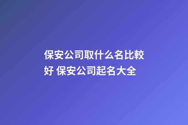 保安公司取什么名比較好 保安公司起名大全-第1張-公司起名-玄機派